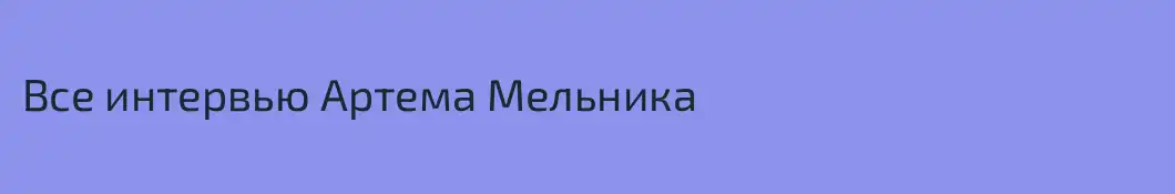 Все интервью Артема Мельника